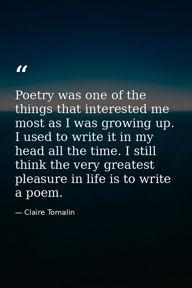 Poetry was one of the things that interested me most as I was growing up. I used to write it in my head all the time. I  — Claire Tomalin