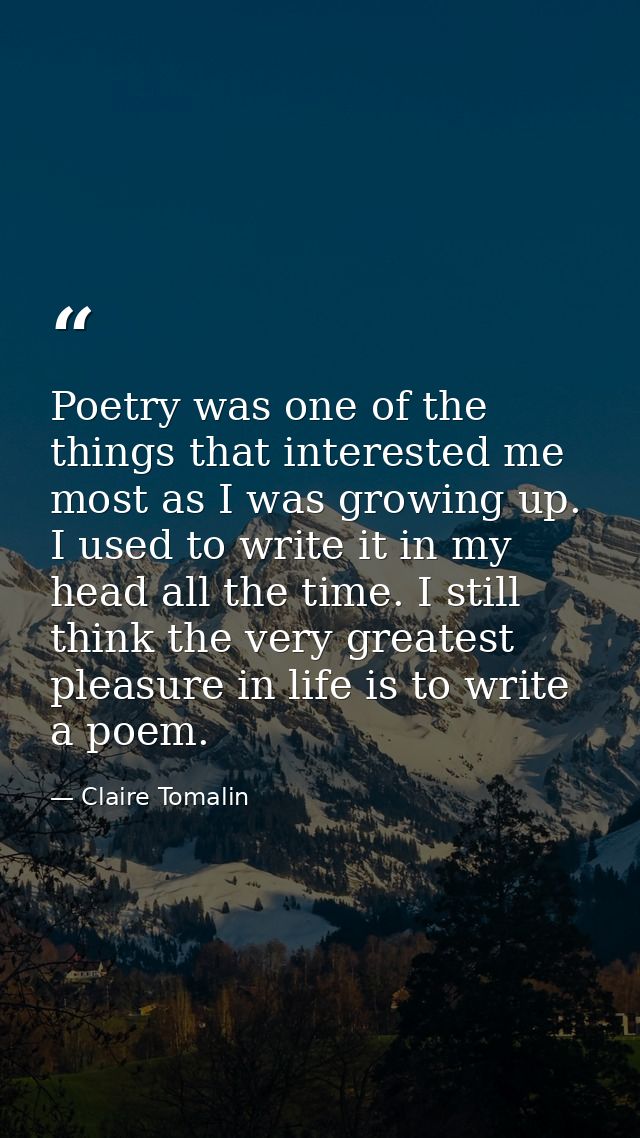 Poetry was one of the things that interested me most as I was growing up. I used to write it in my head all the time. I  — Claire Tomalin