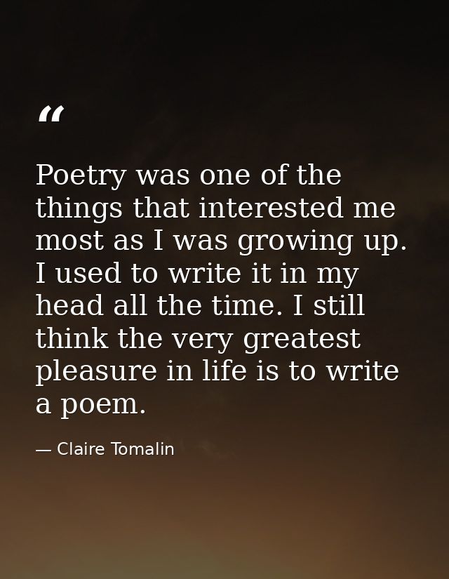 Poetry was one of the things that interested me most as I was growing up. I used to write it in my head all the time. I  — Claire Tomalin