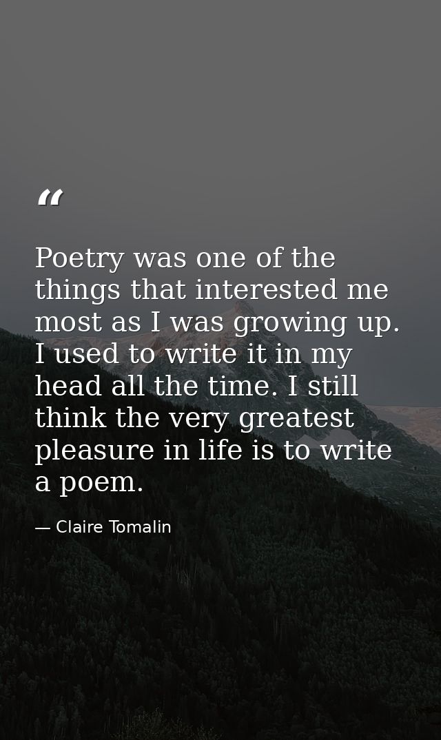 Poetry was one of the things that interested me most as I was growing up. I used to write it in my head all the time. I  — Claire Tomalin