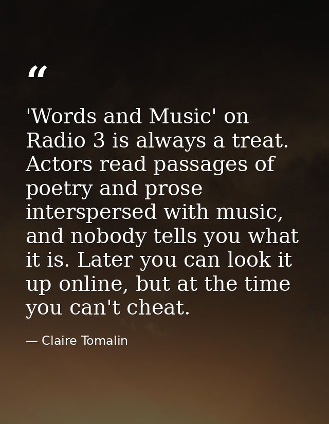 'Words and Music' on Radio 3 is always a treat. Actors read passages of poetry and prose interspersed with music, and no — Claire Tomalin