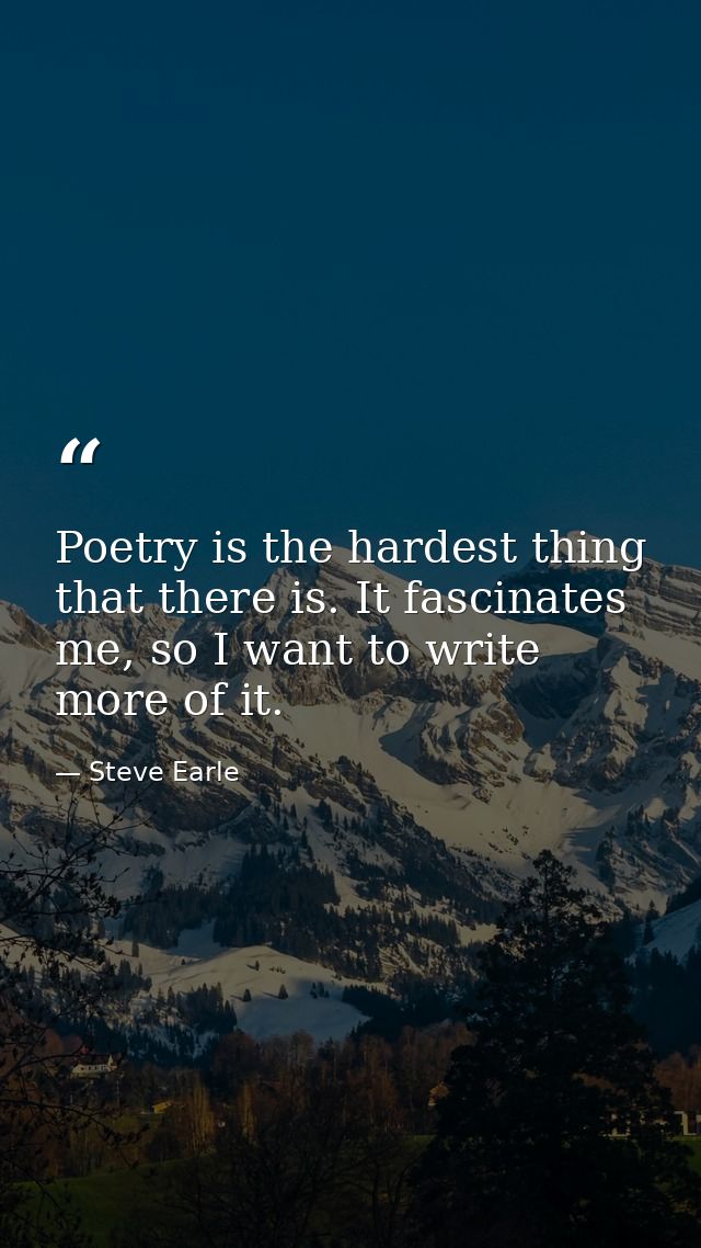 Poetry is the hardest thing that there is. It fascinates me, so I want to write more of it. — Steve Earle