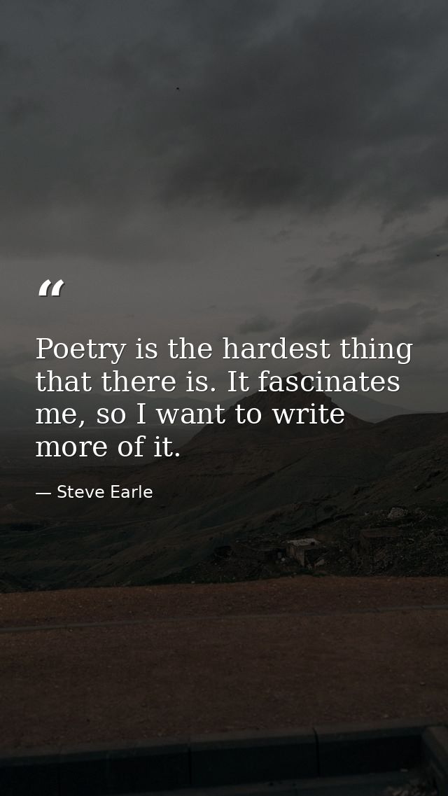 Poetry is the hardest thing that there is. It fascinates me, so I want to write more of it. — Steve Earle