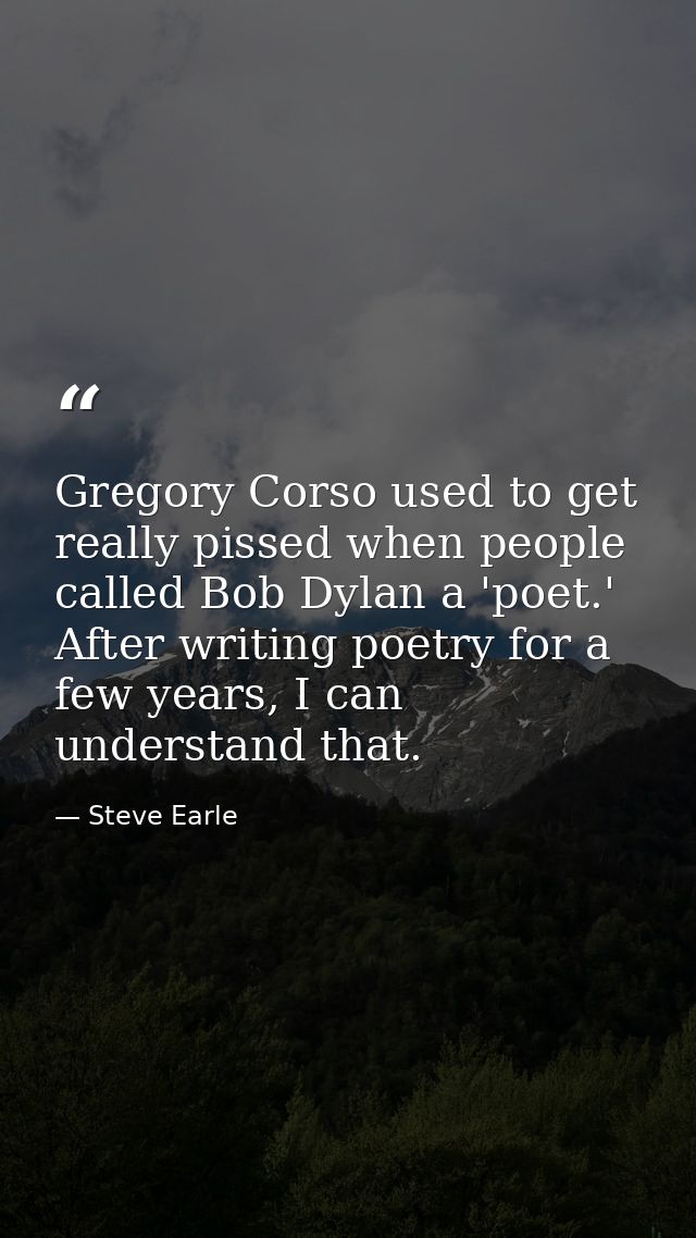 Gregory Corso used to get really pissed when people called Bob Dylan a 'poet.' After writing poetry for a few years, I c — Steve Earle