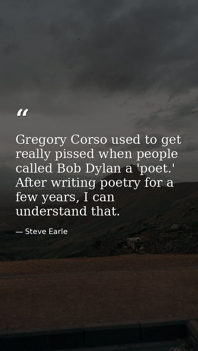 Gregory Corso used to get really pissed when people called Bob Dylan a 'poet.' After writing poetry for a few years, I c — Steve Earle