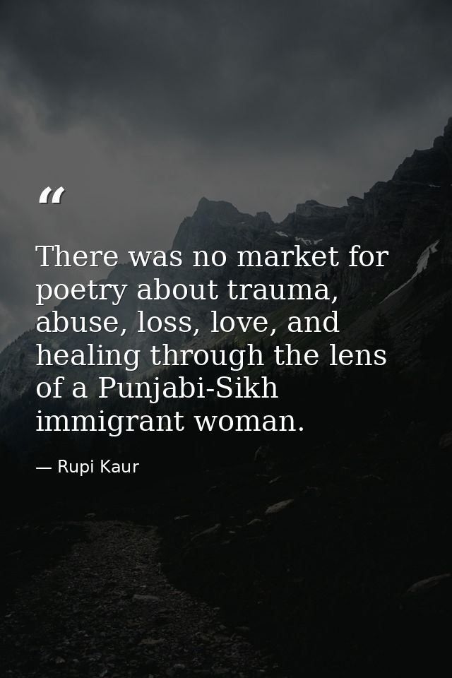 There was no market for poetry about trauma, abuse, loss, love, and healing through the lens of a Punjabi-Sikh immigrant — Rupi Kaur
