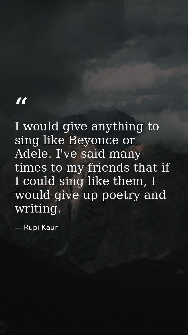 I would give anything to sing like Beyonce or Adele. I've said many times to my friends that if I could sing like them,  — Rupi Kaur