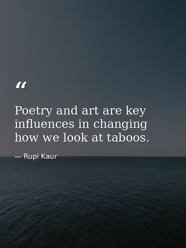 Poetry and art are key influences in changing how we look at taboos. — Rupi Kaur