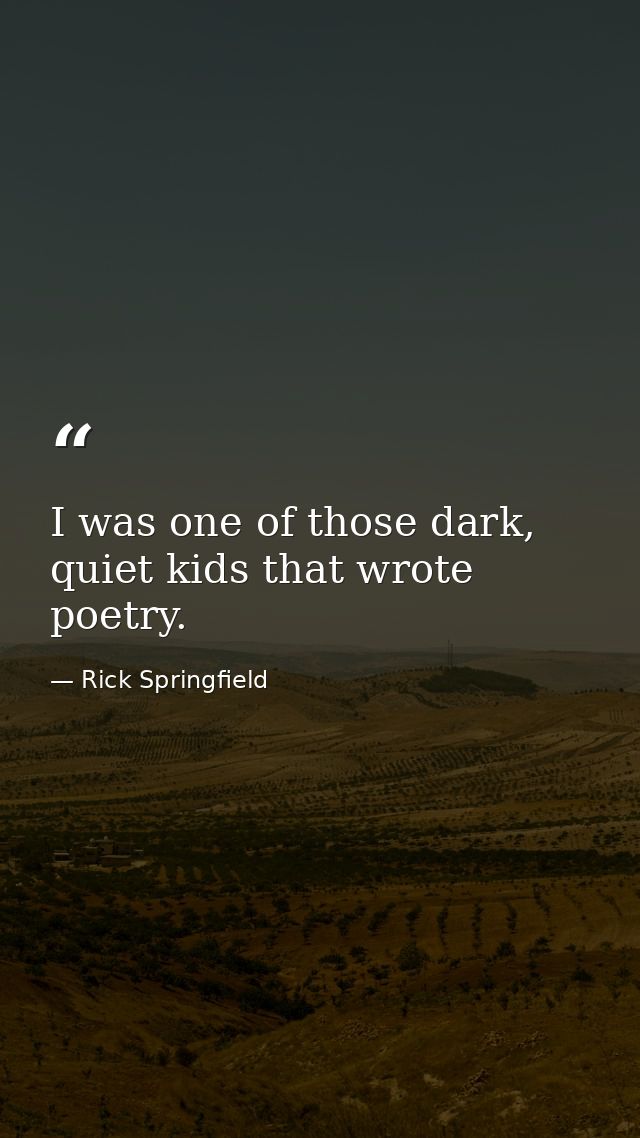 I was one of those dark, quiet kids that wrote poetry. — Rick Springfield