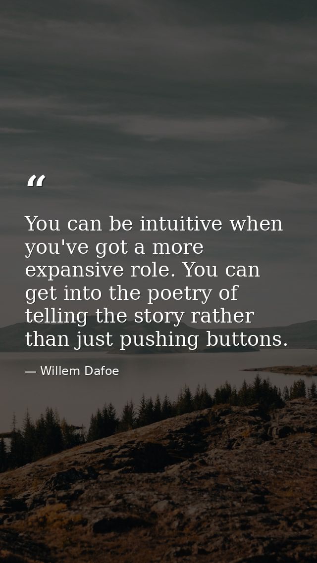 You can be intuitive when you've got a more expansive role. You can get into the poetry of telling the story rather than — Willem Dafoe