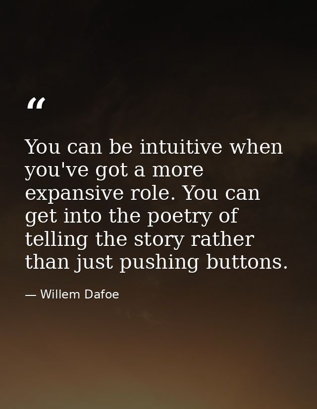 You can be intuitive when you've got a more expansive role. You can get into the poetry of telling the story rather than — Willem Dafoe