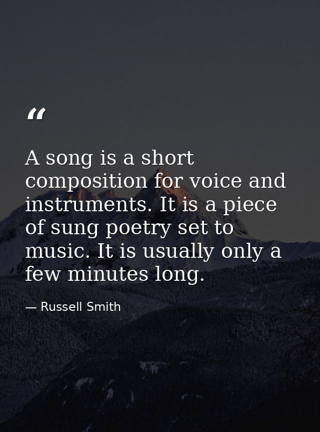 A song is a short composition for voice and instruments. It is a piece of sung poetry set to music. It is usually only a — Russell Smith