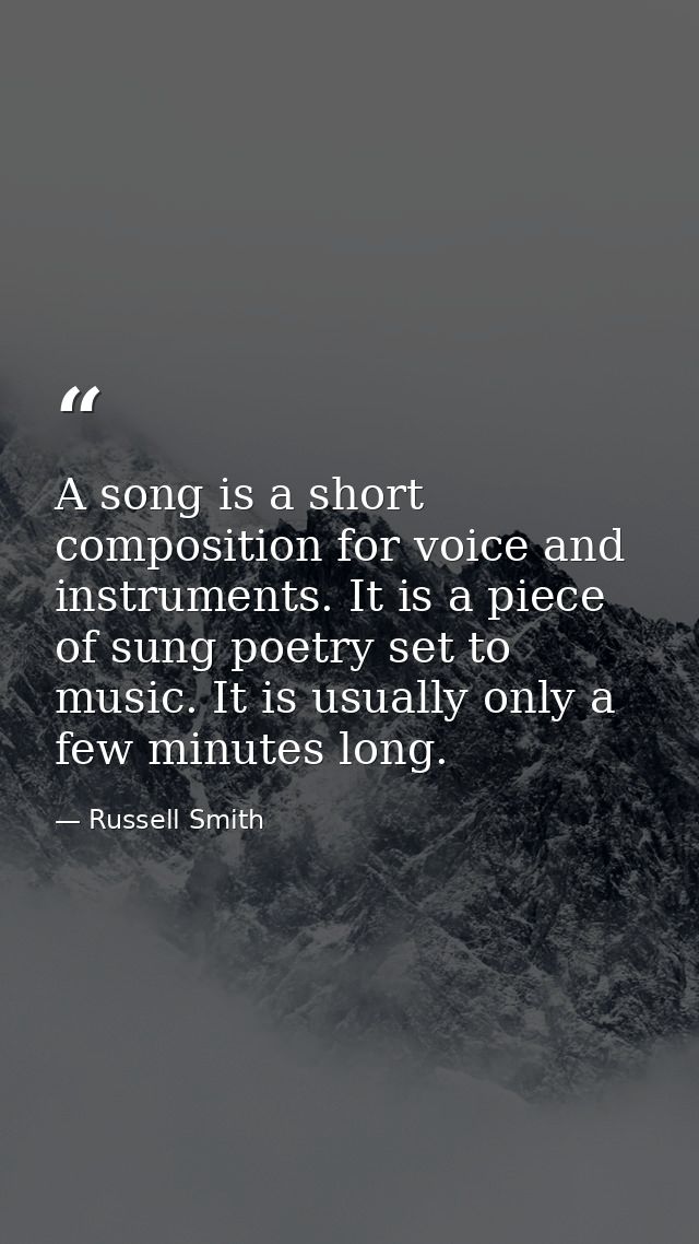 A song is a short composition for voice and instruments. It is a piece of sung poetry set to music. It is usually only a — Russell Smith