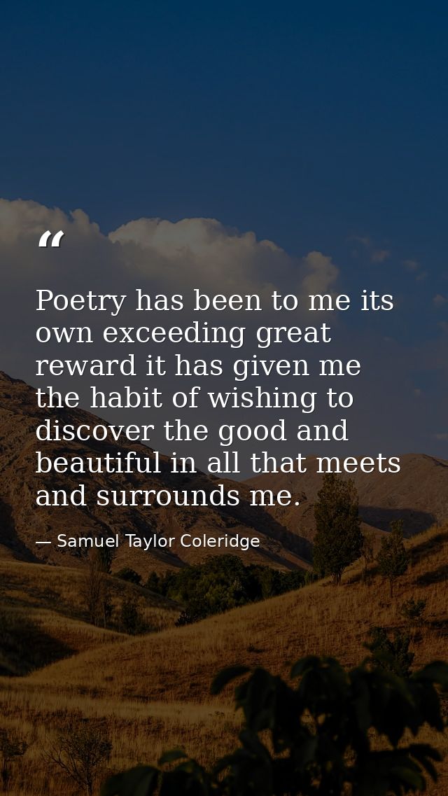 Poetry has been to me its own exceeding great reward it has given me the habit of wishing to discover the good and beaut — Samuel Taylor Coleridge