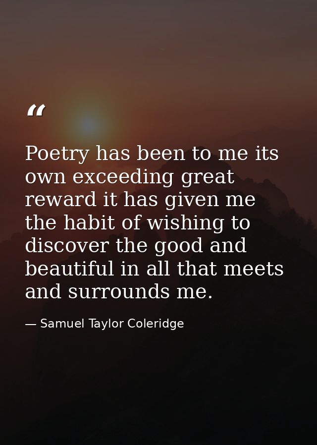 Poetry has been to me its own exceeding great reward it has given me the habit of wishing to discover the good and beaut — Samuel Taylor Coleridge