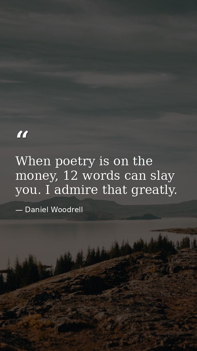 When poetry is on the money, 12 words can slay you. I admire that greatly. — Daniel Woodrell