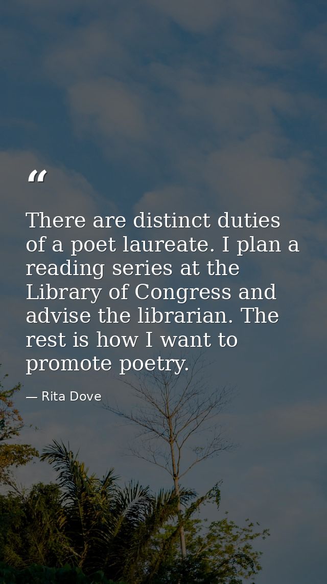 There are distinct duties of a poet laureate. I plan a reading series at the Library of Congress and advise the libraria — Rita Dove
