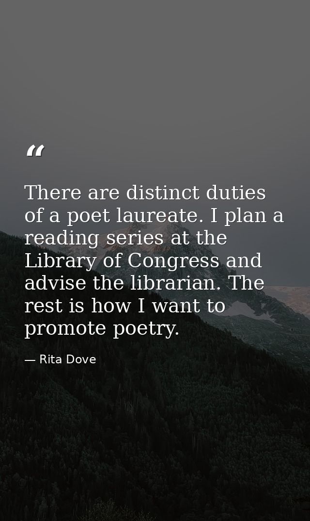 There are distinct duties of a poet laureate. I plan a reading series at the Library of Congress and advise the libraria — Rita Dove