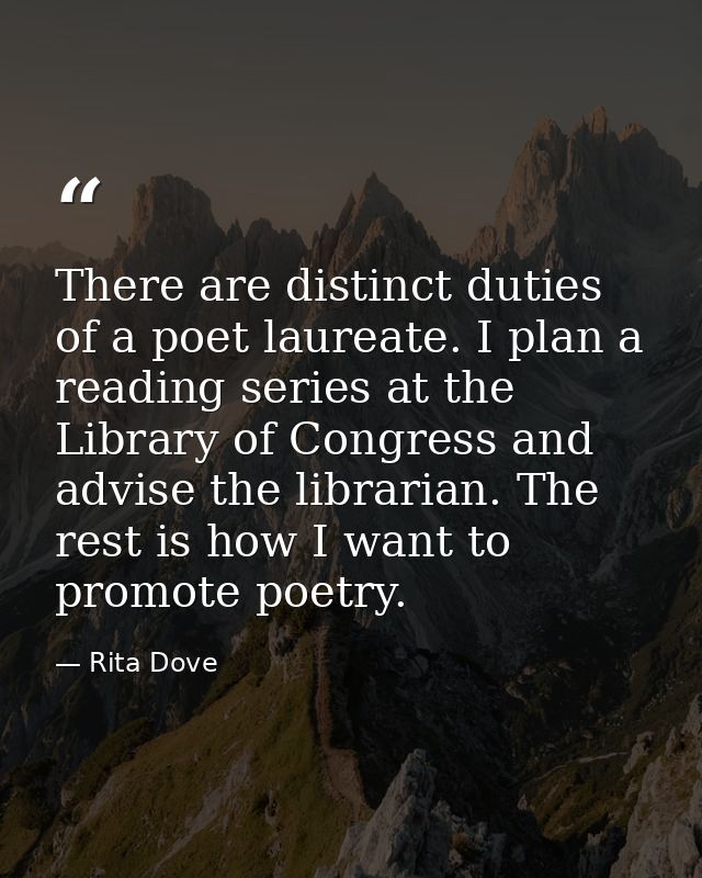 There are distinct duties of a poet laureate. I plan a reading series at the Library of Congress and advise the libraria — Rita Dove