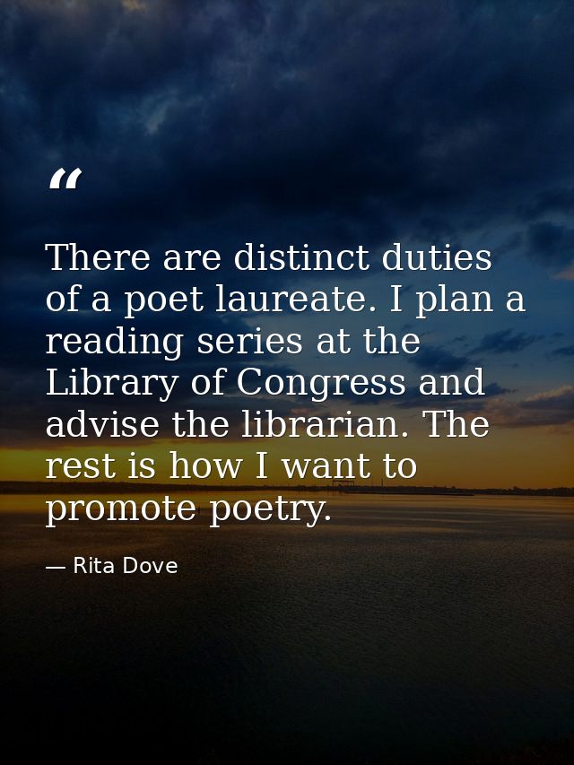 There are distinct duties of a poet laureate. I plan a reading series at the Library of Congress and advise the libraria — Rita Dove