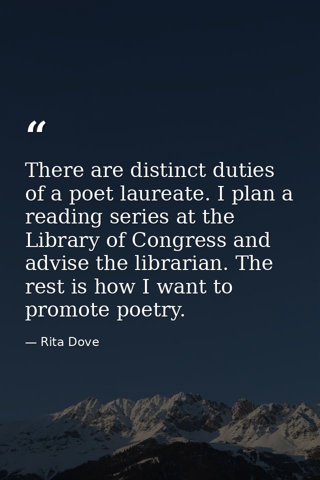 There are distinct duties of a poet laureate. I plan a reading series at the Library of Congress and advise the libraria — Rita Dove