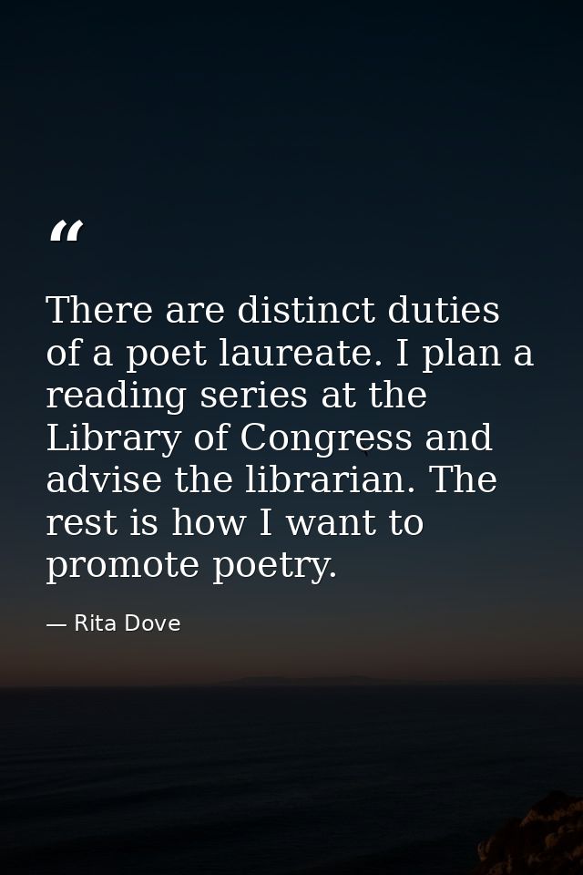 There are distinct duties of a poet laureate. I plan a reading series at the Library of Congress and advise the libraria — Rita Dove