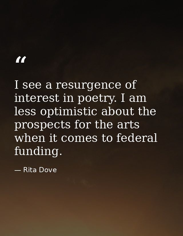 I see a resurgence of interest in poetry. I am less optimistic about the prospects for the arts when it comes to federal — Rita Dove