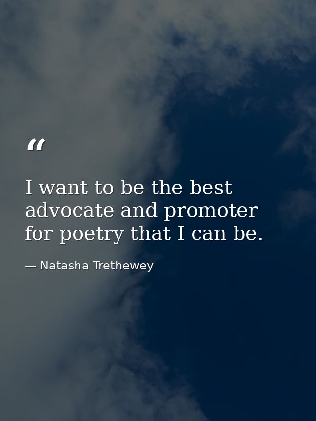 I want to be the best advocate and promoter for poetry that I can be. — Natasha Trethewey
