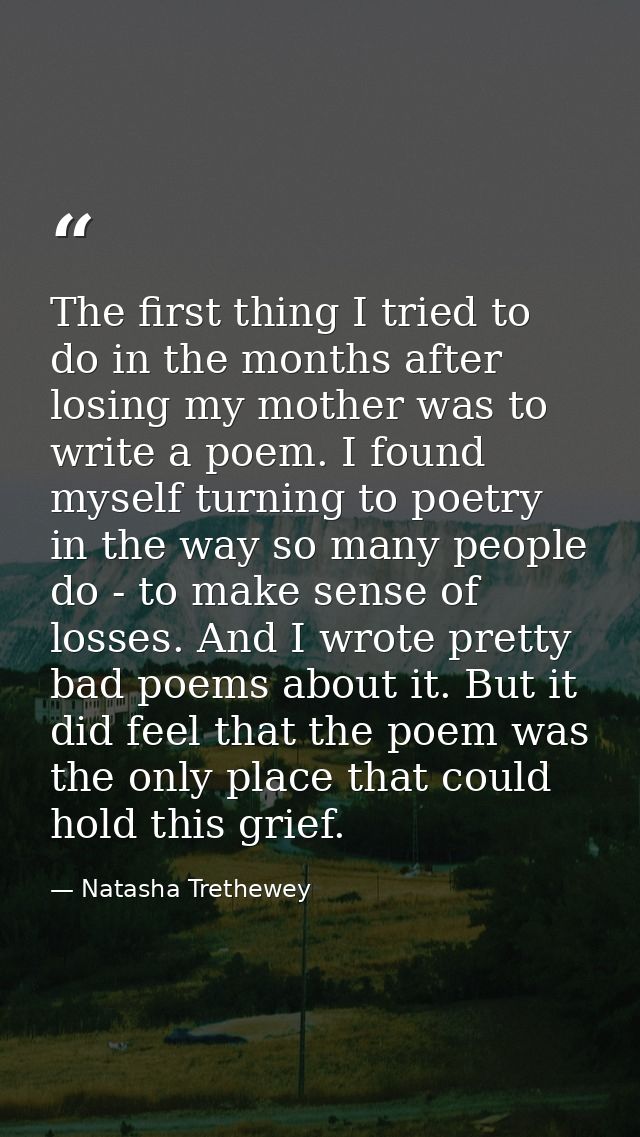 The first thing I tried to do in the months after losing my mother was to write a poem. I found myself turning to poetry — Natasha Trethewey