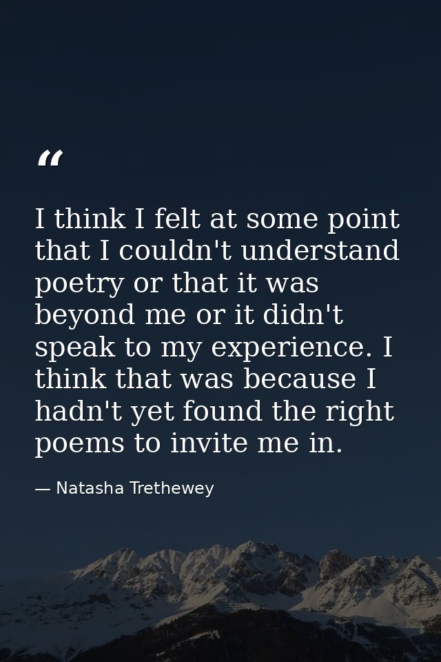 I think I felt at some point that I couldn't understand poetry or that it was beyond me or it didn't speak to my experie — Natasha Trethewey