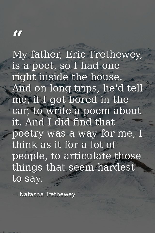 My father, Eric Trethewey, is a poet, so I had one right inside the house. And on long trips, he'd tell me, if I got bor — Natasha Trethewey
