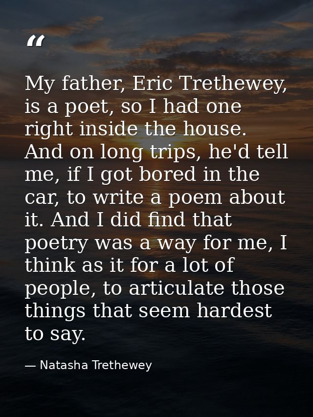 My father, Eric Trethewey, is a poet, so I had one right inside the house. And on long trips, he'd tell me, if I got bor — Natasha Trethewey