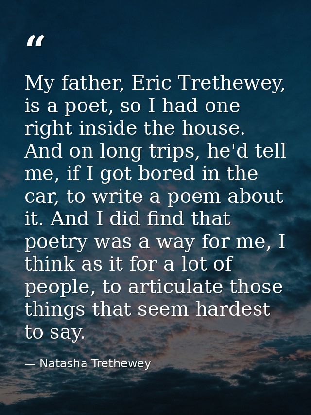 My father, Eric Trethewey, is a poet, so I had one right inside the house. And on long trips, he'd tell me, if I got bor — Natasha Trethewey