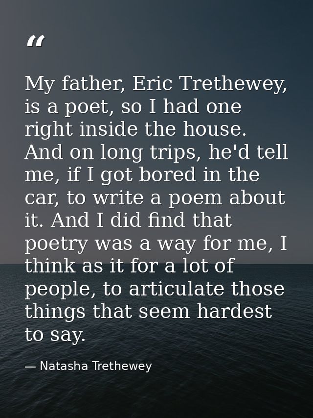 My father, Eric Trethewey, is a poet, so I had one right inside the house. And on long trips, he'd tell me, if I got bor — Natasha Trethewey