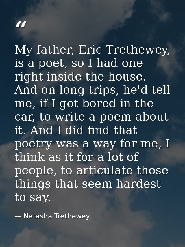 My father, Eric Trethewey, is a poet, so I had one right inside the house. And on long trips, he'd tell me, if I got bor — Natasha Trethewey