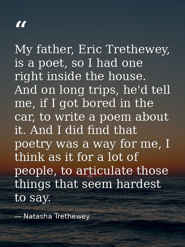 My father, Eric Trethewey, is a poet, so I had one right inside the house. And on long trips, he'd tell me, if I got bor — Natasha Trethewey