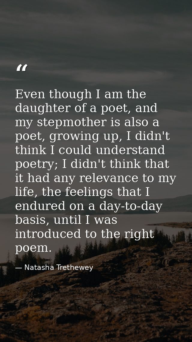 Even though I am the daughter of a poet, and my stepmother is also a poet, growing up, I didn't think I could understand — Natasha Trethewey