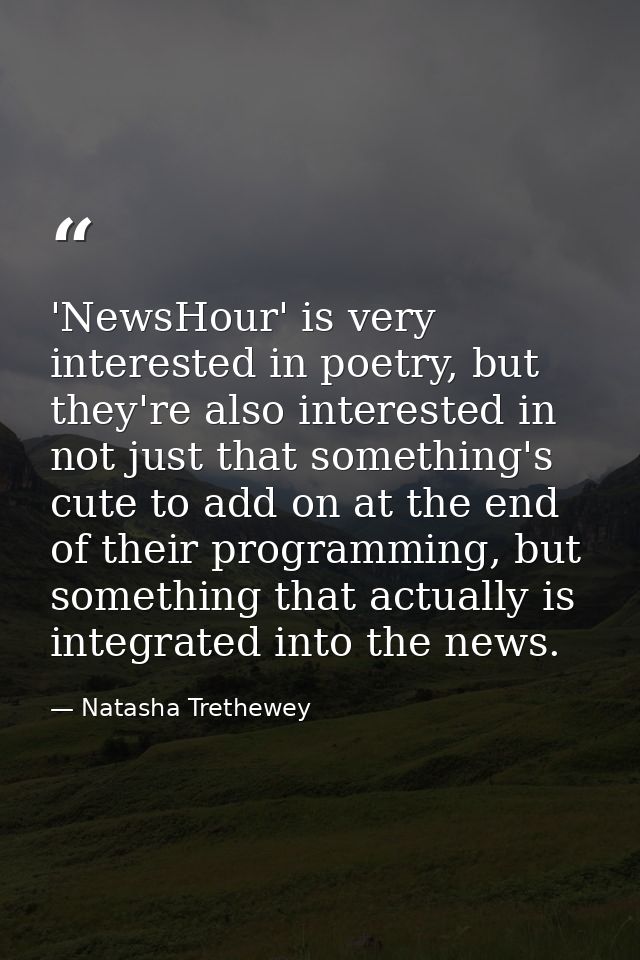 'NewsHour' is very interested in poetry, but they're also interested in not just that something's cute to add on at the  — Natasha Trethewey