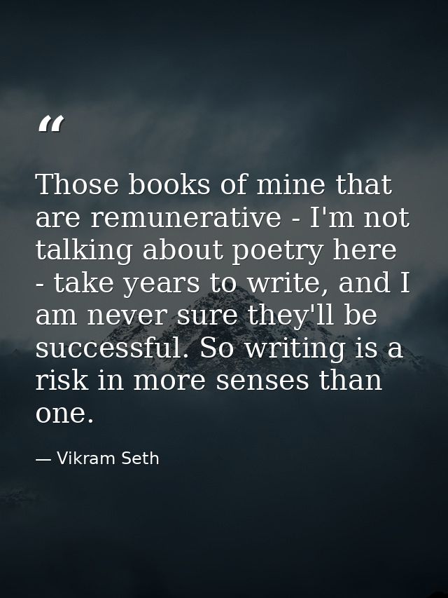 Those books of mine that are remunerative - I'm not talking about poetry here - take years to write, and I am never sure — Vikram Seth