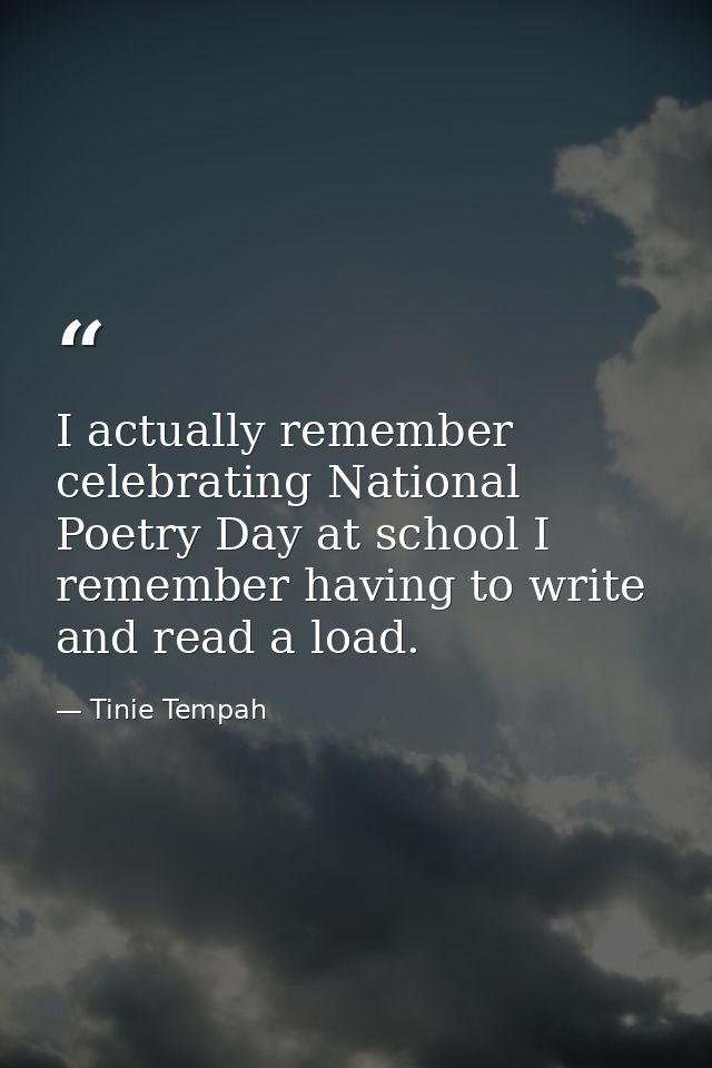 I actually remember celebrating National Poetry Day at school I remember having to write and read a load. — Tinie Tempah
