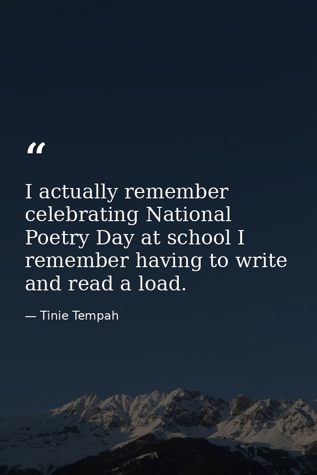 I actually remember celebrating National Poetry Day at school I remember having to write and read a load. — Tinie Tempah
