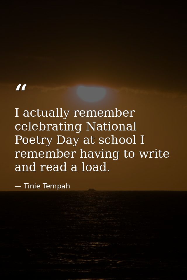 I actually remember celebrating National Poetry Day at school I remember having to write and read a load. — Tinie Tempah