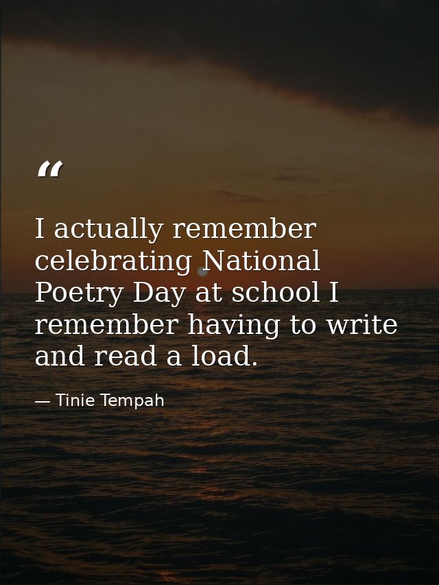 I actually remember celebrating National Poetry Day at school I remember having to write and read a load. — Tinie Tempah
