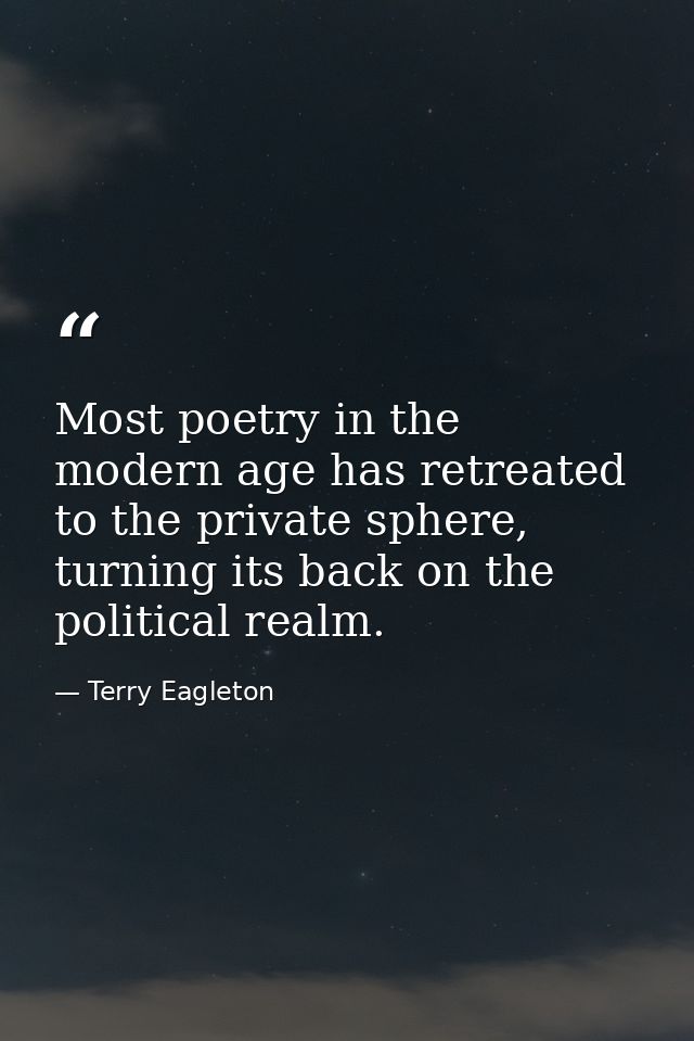Most poetry in the modern age has retreated to the private sphere, turning its back on the political realm. — Terry Eagleton