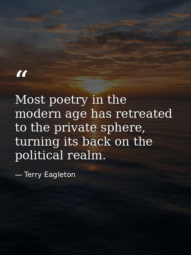 Most poetry in the modern age has retreated to the private sphere, turning its back on the political realm. — Terry Eagleton