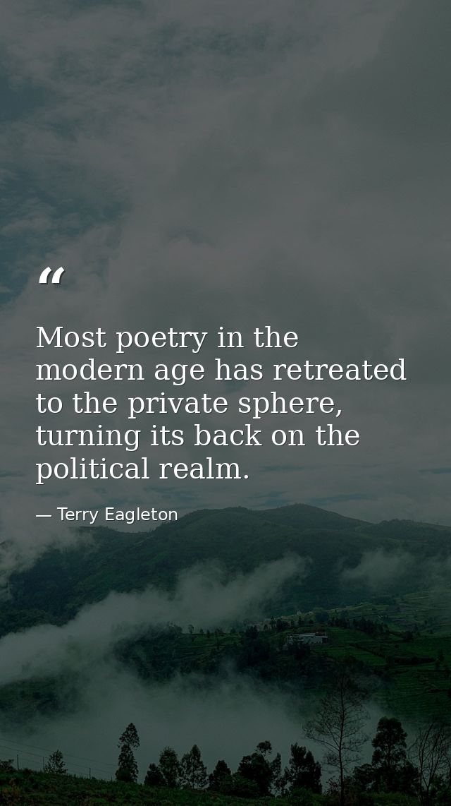 Most poetry in the modern age has retreated to the private sphere, turning its back on the political realm. — Terry Eagleton