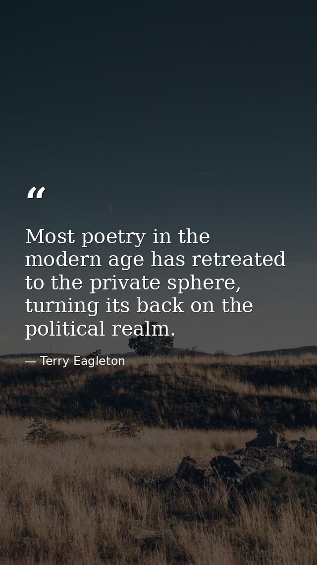 Most poetry in the modern age has retreated to the private sphere, turning its back on the political realm. — Terry Eagleton