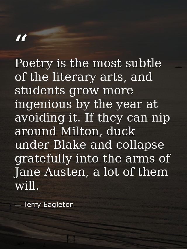 Poetry is the most subtle of the literary arts, and students grow more ingenious by the year at avoiding it. If they can — Terry Eagleton