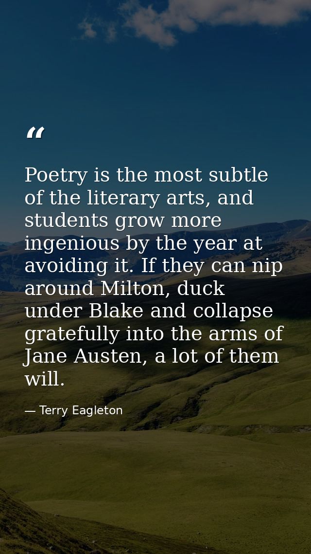 Poetry is the most subtle of the literary arts, and students grow more ingenious by the year at avoiding it. If they can — Terry Eagleton