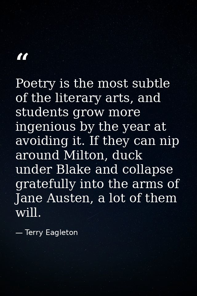 Poetry is the most subtle of the literary arts, and students grow more ingenious by the year at avoiding it. If they can — Terry Eagleton